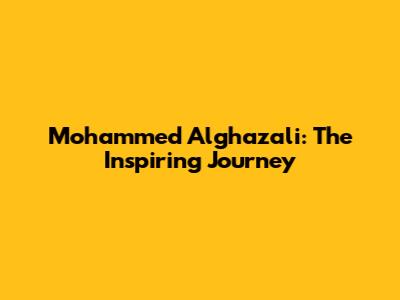 Mohammed Alghazali: The Inspiring Journey