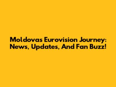 Moldova's Eurovision Journey: News, Updates, And Fan Buzz!