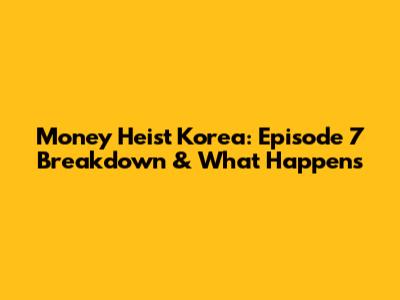 Money Heist Korea: Episode 7 Breakdown & What Happens