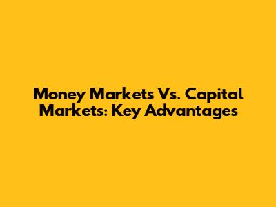 Money Markets Vs. Capital Markets: Key Advantages