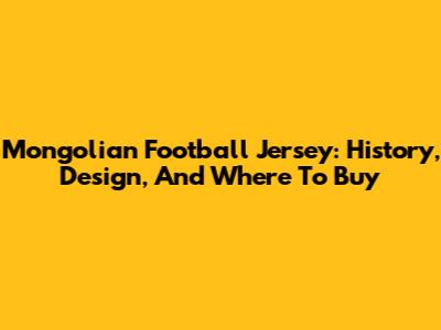 Mongolian Football Jersey: History, Design, And Where To Buy