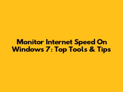 Monitor Internet Speed On Windows 7: Top Tools & Tips
