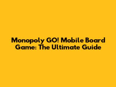 Monopoly GO! Mobile Board Game: The Ultimate Guide