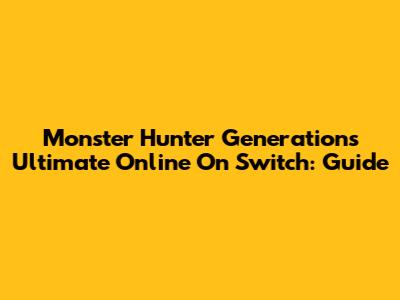 Monster Hunter Generations Ultimate Online On Switch: Guide