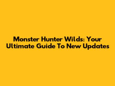 Monster Hunter Wilds: Your Ultimate Guide To New Updates