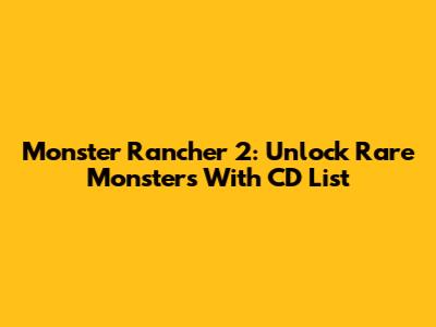 Monster Rancher 2: Unlock Rare Monsters With CD List