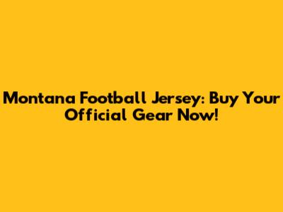 Montana Football Jersey: Buy Your Official Gear Now!