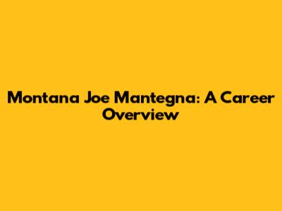 Montana Joe Mantegna: A Career Overview