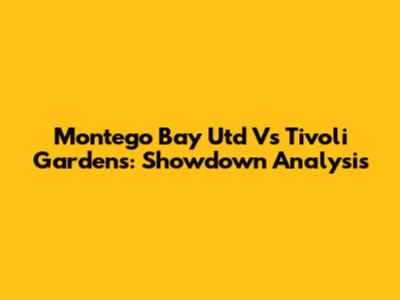 Montego Bay Utd Vs Tivoli Gardens: Showdown Analysis