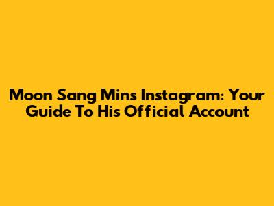 Moon Sang Min's Instagram: Your Guide To His Official Account