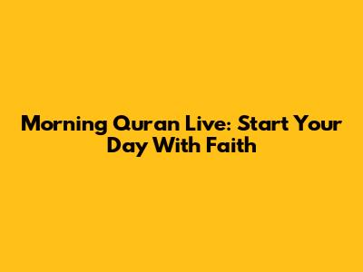 Morning Quran Live: Start Your Day With Faith