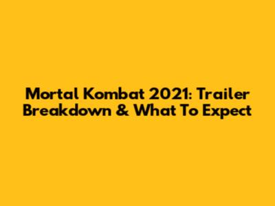 Mortal Kombat 2021: Trailer Breakdown & What To Expect