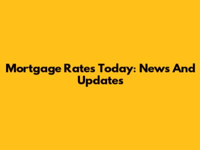 Mortgage Rates Today: News And Updates