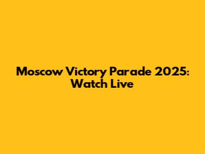 Moscow Victory Parade 2025: Watch Live