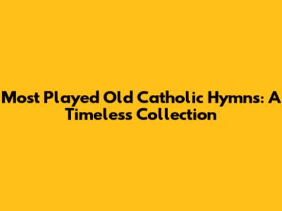Most Played Old Catholic Hymns: A Timeless Collection