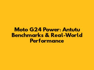 Moto G24 Power: Antutu Benchmarks & Real-World Performance