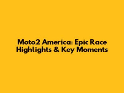 Moto2 America: Epic Race Highlights & Key Moments