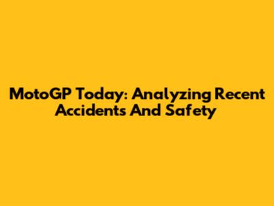 MotoGP Today: Analyzing Recent Accidents And Safety