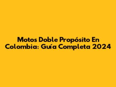 Motos Doble Propósito En Colombia: Guía Completa 2024
