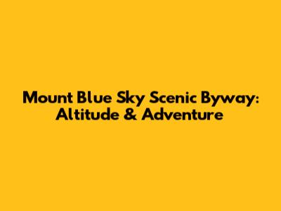 Mount Blue Sky Scenic Byway: Altitude & Adventure