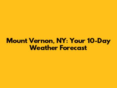 Mount Vernon, NY: Your 10-Day Weather Forecast