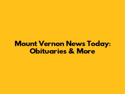 Mount Vernon News Today: Obituaries & More