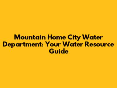 Mountain Home City Water Department: Your Water Resource Guide