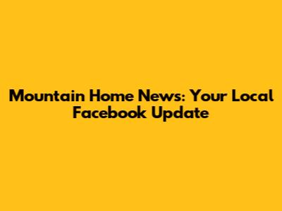 Mountain Home News: Your Local Facebook Update