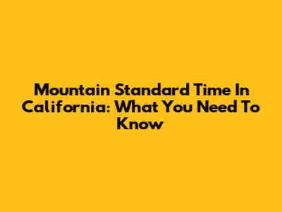 Mountain Standard Time In California: What You Need To Know