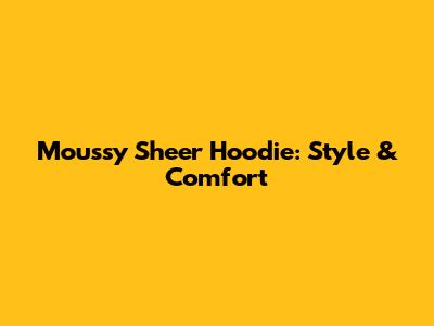Moussy Sheer Hoodie: Style & Comfort