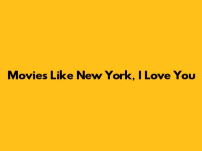 Movies Like 'New York, I Love You'