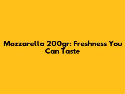 Mozzarella 200gr: Freshness You Can Taste