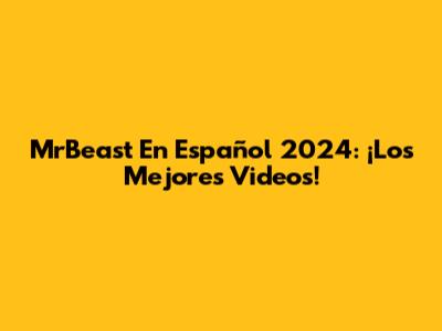MrBeast En Español 2024: ¡Los Mejores Videos!