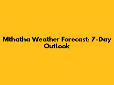 Mthatha Weather Forecast: 7-Day Outlook
