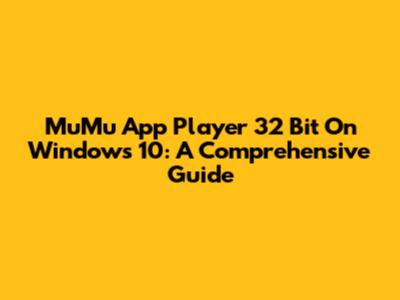 MuMu App Player 32 Bit On Windows 10: A Comprehensive Guide
