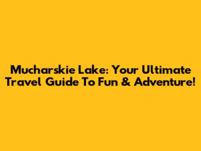 Mucharskie Lake: Your Ultimate Travel Guide To Fun & Adventure!