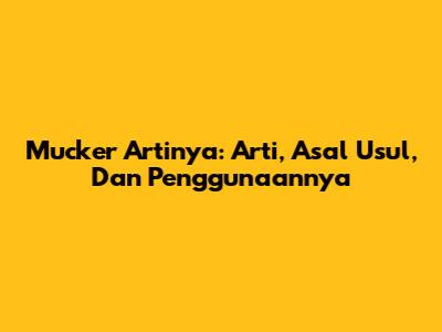 Mucker Artinya: Arti, Asal Usul, Dan Penggunaannya