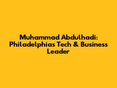 Muhammad Abdulhadi: Philadelphia's Tech & Business Leader
