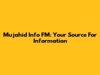 Mujahid Info FM: Your Source For Information