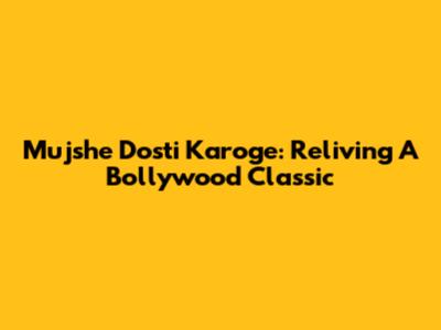 Mujshe Dosti Karoge: Reliving A Bollywood Classic