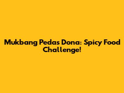 Mukbang Pedas Dona: Spicy Food Challenge!