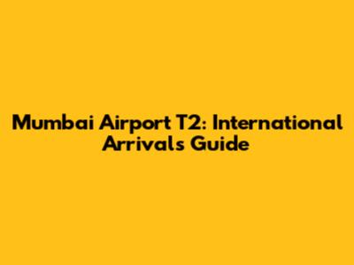 Mumbai Airport T2: International Arrivals Guide
