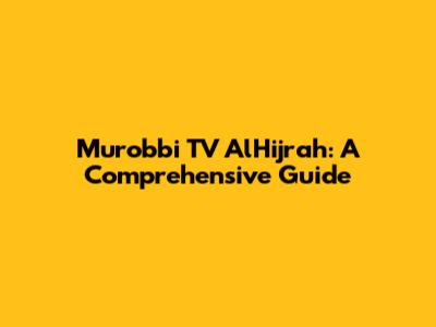 Murobbi TV AlHijrah: A Comprehensive Guide