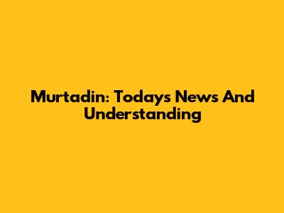 Murtadin: Today's News And Understanding