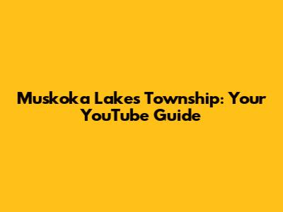 Muskoka Lakes Township: Your YouTube Guide