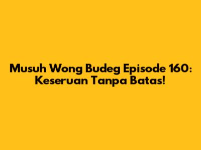 Musuh Wong Budeg Episode 160: Keseruan Tanpa Batas!