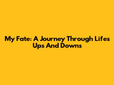 My Fate: A Journey Through Life's Ups And Downs