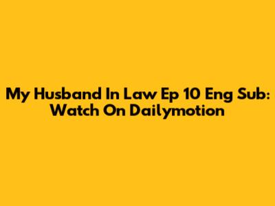 My Husband In Law Ep 10 Eng Sub: Watch On Dailymotion