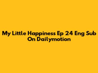 My Little Happiness Ep 24 Eng Sub On Dailymotion