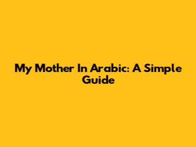 My Mother In Arabic: A Simple Guide